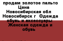 продам золотое пальто › Цена ­ 5 000 - Новосибирская обл., Новосибирск г. Одежда, обувь и аксессуары » Женская одежда и обувь   